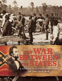 The War Between the States: A Concise Illustrated History of the Civil War