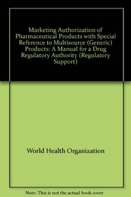 Marketing Authorization of Pharmaceutical Products with Special Reference to Multisource (Generic) Products: A Manual for a Drug Regulatory Authority (Regulatory Support)