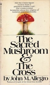 The Sacred Mushroom and the Cross: A Study of the Nature and Origins of Christianity Within the Fertility Cults of the Ancient Near East