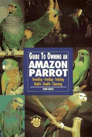 Guide to Owning Amazon Parrots: Breeding, Feeding, Training, Habits, Health, Choosing