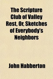 The Scripture Club of Valley Rest, Or, Sketches of Everybody's Neighbors