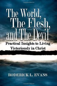 The World, The Flesh, And The Devil: Practical Insights To Living Victoriously In Christ