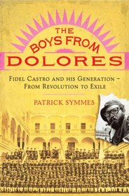 The Boys from Dolores: Fidel Castro's Classmates from Revolution to Exile
