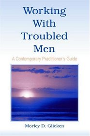 Working with Troubled Men: A Contemporary Practioner's Guide