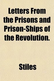 Letters From the Prisons and Prison-Ships of the Revolution.