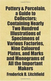 Pottery & porcelain, a guide to collectors; containing nearly two hundred illustrations of specimens of various factories, nine coloured plates, and marks ... important makers: Includes free bonus books.