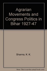 Agrarian Movements and Congress Politics in Bihar 1927-47