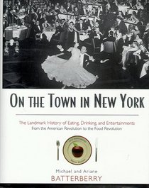 On the Town in New York: The Landmark History of Eating, Drinking, and Entertainments from the American Revolution to the Food Revolution