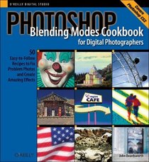 Photoshop Blending Modes Cookbook for Digital Photographers : 49 Easy-to-Follow Recipes to Fix Problem Photos and Create Amazing Effects (Cookbooks (O'Reilly))