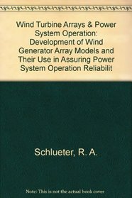 Wind Turbine Arrays & Power System Operation: Development of Wind Generator Array Models and Their Use in Assuring Power System Operation Reliabilit