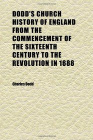 Dodd's Church History of England From the Commencement of the Sixteenth Century to the Revolution in 1688 (Volume 5)