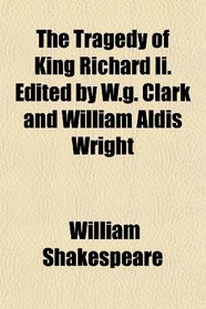 The Tragedy of King Richard Ii. Edited by W.g. Clark and William Aldis Wright