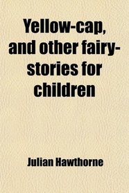 Yellow-cap, and other fairy-stories for children