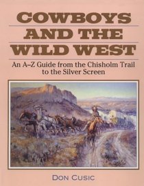 Cowboys and the Wild West: An A-Z Guide from the Chisholm Trail to the Silver Screen
