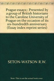 Prague essays;: Presented by a group of British historians to the Caroline University of Prague on the occasion of its six-hundredth anniversary (Essay index reprint series)