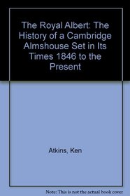 The Royal Albert: The History of a Cambridge Almshouse Set in Its Times 1846 to the Present