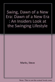 Swing, Dawn of a New Era: Dawn of a New Era : An Insiders Look at the Swinging Lifestyle