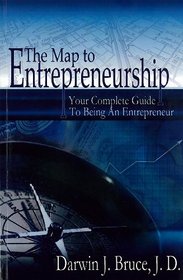 The Map to Entrepreneurship: Your Complete Guide to Being an Entrepreneur