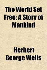 The World Set Free; A Story of Mankind