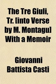 The Tr Giuli, Tr. [into Verse by M. Montagu] With a Memoir