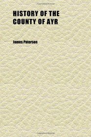 History of the County of Ayr (Volume 1); With a Genealogical Account of the Families of Ayrshire
