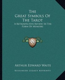 The Great Symbols Of The Tarot: A Retrospective Review In The Form Of Memoirs