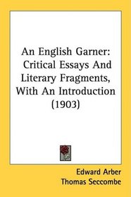 An English Garner: Critical Essays And Literary Fragments, With An Introduction (1903)