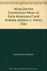 What Did the Constitution Mean to Early Americans? and Andrew Jackson v.: Henry Clay