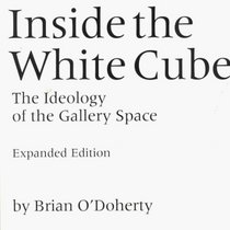 Inside the White Cube: The Ideology of the Gallery Space