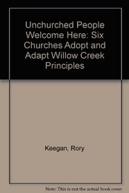 Unchurched People Welcome Here: Six Churches Adopt and Adapt Willow Creek Principles
