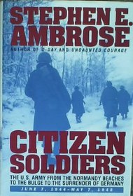 Citizen Soldiers: The U.S. Army from the Normandy Beaches to the Bulge to the Surrender of G Ermany, June 7, 1944 - May 7, 1945