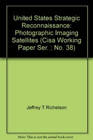United States Strategic Reconnaissance: Photographic Imaging Satellites (Cisa Working Paper Ser. ; No. 38)