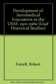 Development of Aeromedical Evacuation in the USAF, 1901-1960 (Usaf Historical Studies)