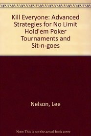 Kill Everyone: Advanced Strategies for No Limit Hold'em Poker Tournaments and Sit-n-goes