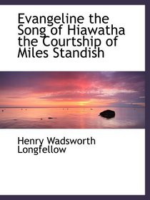 Evangeline the Song of Hiawatha the Courtship of Miles Standish