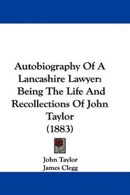 Autobiography Of A Lancashire Lawyer: Being The Life And Recollections Of John Taylor (1883)