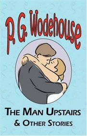 The Man Upstairs & Other Stories - From the Manor Wodehouse Collection, a selection from the early works of P. G. Wodehouse