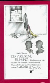 Der verlorene Fruhling: D. Geschichte von Louise Coith u.d. Lokomotivheizer Hannes Buhn, d. zum Barrikadenbauer wurde : Frankfurt 1848 (German Edition)