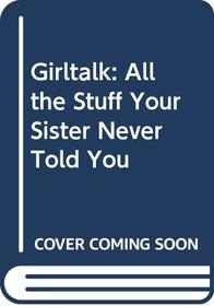 Girltalk: All the Stuff Your Sister Never Told You