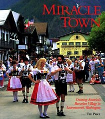 Miracle Town: Creating America's Bavarian Village in Leavenworth, Washington