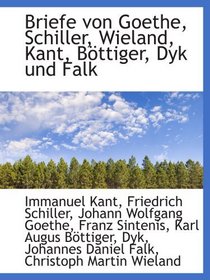 Briefe von Goethe, Schiller, Wieland, Kant, Bttiger, Dyk und Falk (German and German Edition)