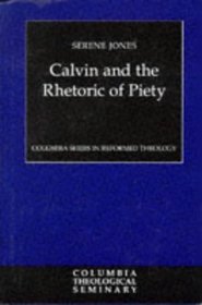 Calvin and the Rhetoric of Piety (Columbia Series in Reformed Theology)