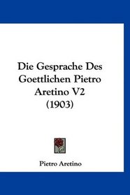 Die Gesprache Des Goettlichen Pietro Aretino V2 (1903) (German Edition)