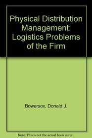 Physical Distribution Management: Logistics Problems of the Firm
