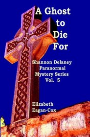 A Ghost to Die For: Shannon Delaney Paranormal Mystery Series, Vol.5 (Volume 5)
