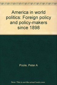 America in world politics: Foreign policy and policy-makers since 1898