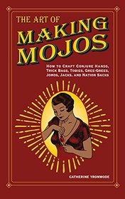 The Art of Making Mojos: How to Craft Conjure Hands, Trick Bags, Tobies, Gree-Grees, Jomos, Jacks, and Nation Sacks