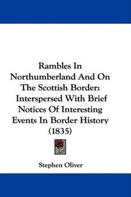 Rambles In Northumberland And On The Scottish Border: Interspersed With Brief Notices Of Interesting Events In Border History (1835)