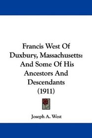Francis West Of Duxbury, Massachusetts: And Some Of His Ancestors And Descendants (1911)