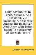 Early Adventures In Persia, Susiana, And Babylonia V2: Including A Residence Among The Bakhtiyari And Other Wild Tribes Before The Discovery Of Ninevah (1887)